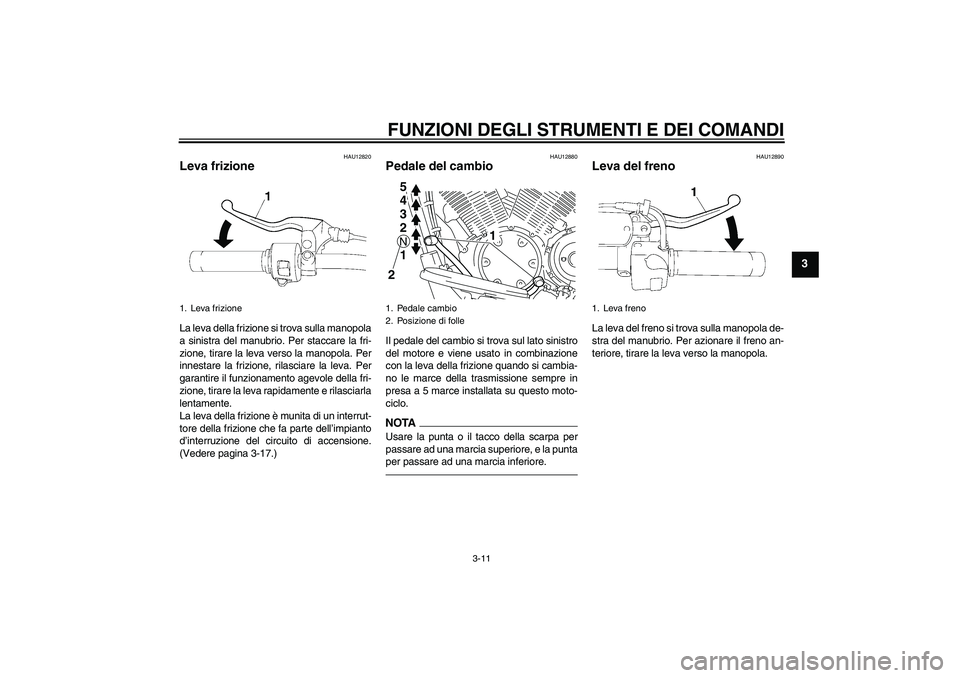 YAMAHA XVS1300A 2010  Manuale duso (in Italian) FUNZIONI DEGLI STRUMENTI E DEI COMANDI
3-11
3
HAU12820
Leva frizione La leva della frizione si trova sulla manopola
a sinistra del manubrio. Per staccare la fri-
zione, tirare la leva verso la manopol