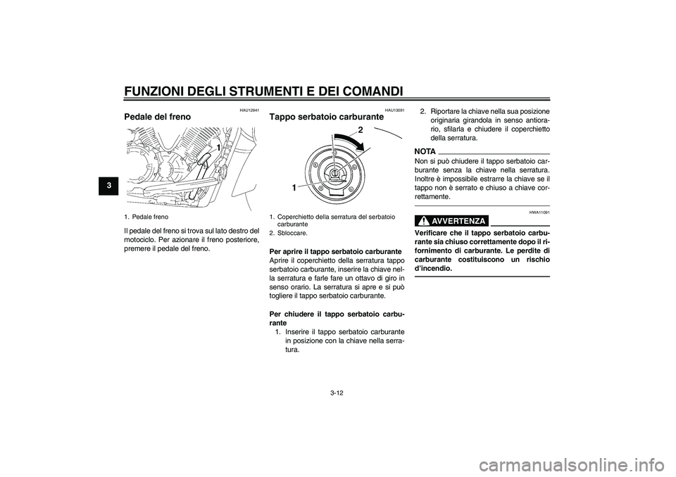 YAMAHA XVS1300A 2010  Manuale duso (in Italian) FUNZIONI DEGLI STRUMENTI E DEI COMANDI
3-12
3
HAU12941
Pedale del freno Il pedale del freno si trova sul lato destro del
motociclo. Per azionare il freno posteriore,
premere il pedale del freno.
HAU13