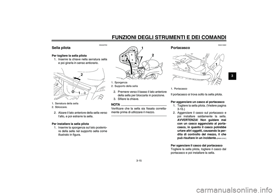 YAMAHA XVS1300A 2010  Manuale duso (in Italian) FUNZIONI DEGLI STRUMENTI E DEI COMANDI
3-15
3
HAU42750
Sella pilota Per togliere la sella pilota
1. Inserire la chiave nella serratura sella
e poi girarla in senso antiorario.
2. Alzare il lato anteri