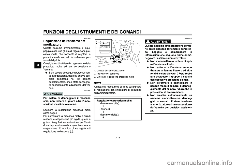 YAMAHA XVS1300A 2010  Manuale duso (in Italian) FUNZIONI DEGLI STRUMENTI E DEI COMANDI
3-16
3
HAU42545
Regolazione dell’assieme am-
mortizzatore Questo assieme ammortizzatore è equi-
paggiato con una ghiera di regolazione pre-
carica molla, che 