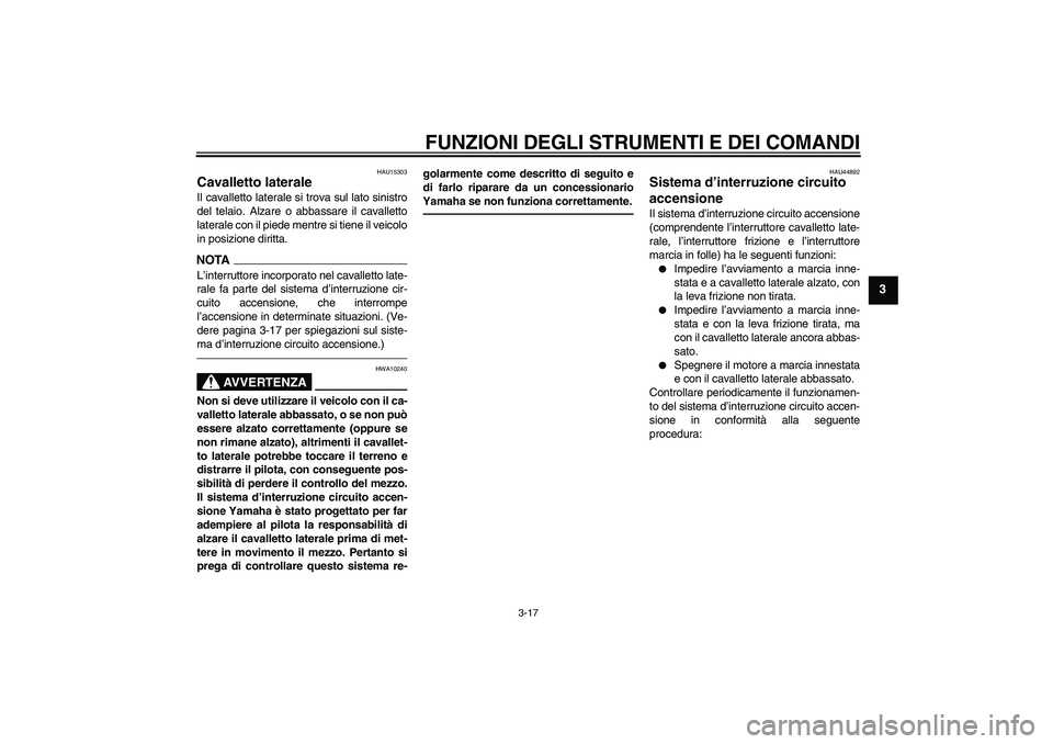 YAMAHA XVS1300A 2010  Manuale duso (in Italian) FUNZIONI DEGLI STRUMENTI E DEI COMANDI
3-17
3
HAU15303
Cavalletto laterale Il cavalletto laterale si trova sul lato sinistro
del telaio. Alzare o abbassare il cavalletto
laterale con il piede mentre s