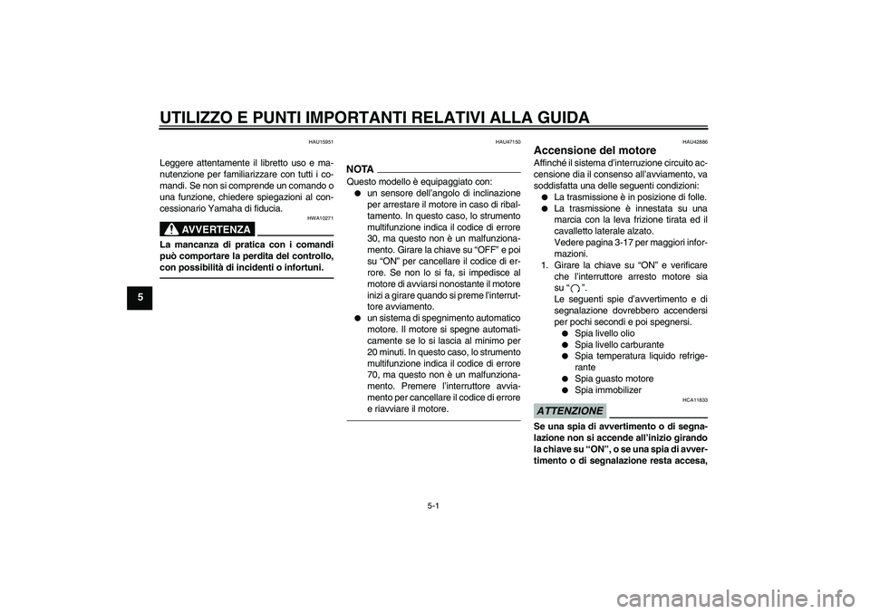 YAMAHA XVS1300A 2010  Manuale duso (in Italian) UTILIZZO E PUNTI IMPORTANTI RELATIVI ALLA GUIDA
5-1
5
HAU15951
Leggere attentamente il libretto uso e ma-
nutenzione per familiarizzare con tutti i co-
mandi. Se non si comprende un comando o
una funz