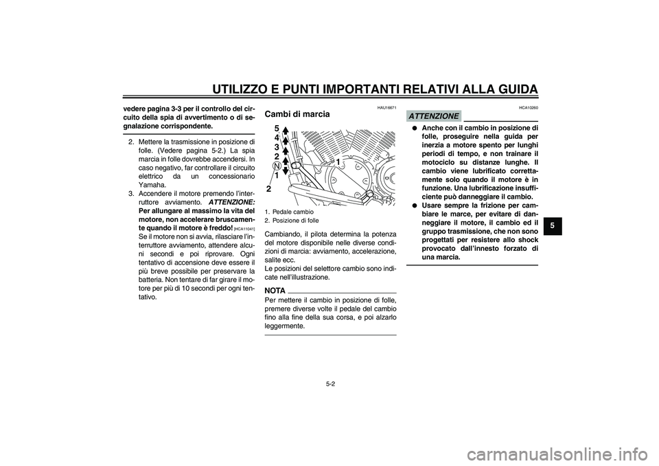 YAMAHA XVS1300A 2010  Manuale duso (in Italian) UTILIZZO E PUNTI IMPORTANTI RELATIVI ALLA GUIDA
5-2
5
vedere pagina 3-3 per il controllo del cir-
cuito della spia di avvertimento o di se-
gnalazione corrispondente.2. Mettere la trasmissione in posi