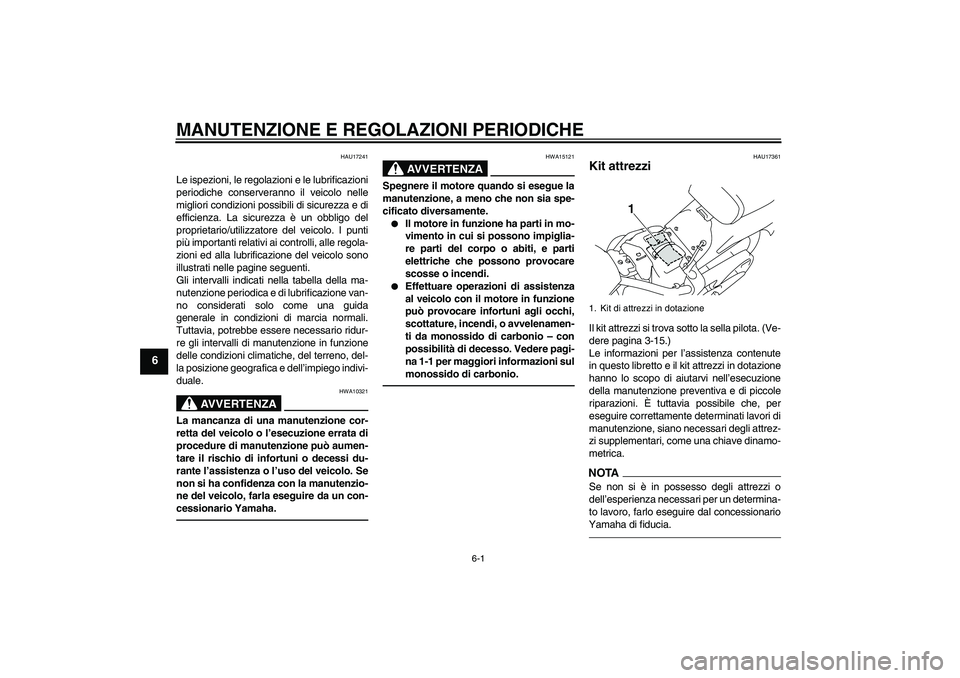 YAMAHA XVS1300A 2010  Manuale duso (in Italian) MANUTENZIONE E REGOLAZIONI PERIODICHE
6-1
6
HAU17241
Le ispezioni, le regolazioni e le lubrificazioni
periodiche conserveranno il veicolo nelle
migliori condizioni possibili di sicurezza e di
efficien