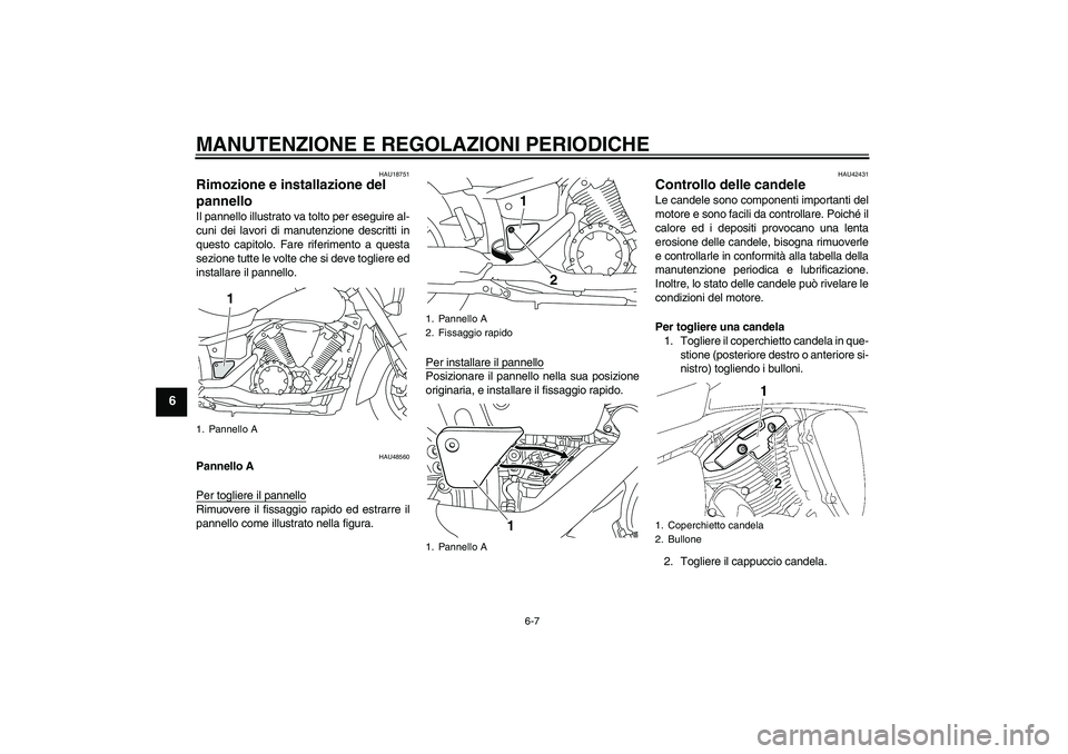 YAMAHA XVS1300A 2010  Manuale duso (in Italian) MANUTENZIONE E REGOLAZIONI PERIODICHE
6-7
6
HAU18751
Rimozione e installazione del 
pannello Il pannello illustrato va tolto per eseguire al-
cuni dei lavori di manutenzione descritti in
questo capito