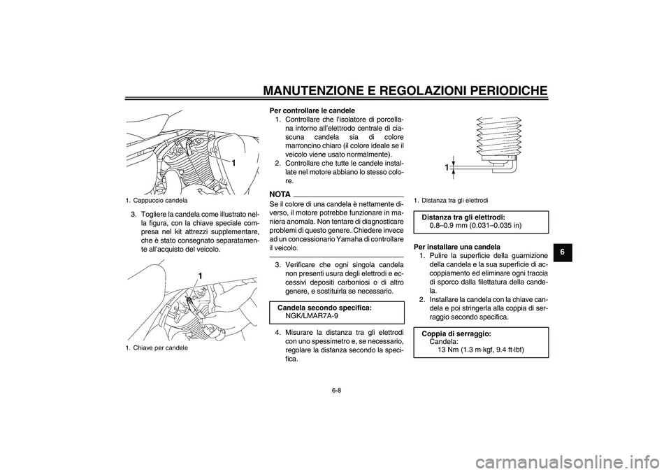YAMAHA XVS1300A 2010  Manuale duso (in Italian) MANUTENZIONE E REGOLAZIONI PERIODICHE
6-8
6
3. Togliere la candela come illustrato nel-
la figura, con la chiave speciale com-
presa nel kit attrezzi supplementare,
che è stato consegnato separatamen
