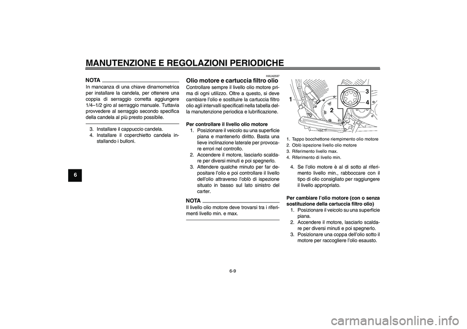 YAMAHA XVS1300A 2010  Manuale duso (in Italian) MANUTENZIONE E REGOLAZIONI PERIODICHE
6-9
6
NOTAIn mancanza di una chiave dinamometrica
per installare la candela, per ottenere una
coppia di serraggio corretta aggiungere
1/4–1/2 giro al serraggio 