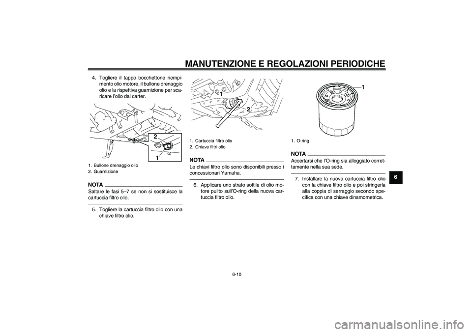 YAMAHA XVS1300A 2010  Manuale duso (in Italian) MANUTENZIONE E REGOLAZIONI PERIODICHE
6-10
6
4. Togliere il tappo bocchettone riempi-
mento olio motore, il bullone drenaggio
olio e la rispettiva guarnizione per sca-
ricare l’olio dal carter.NOTAS