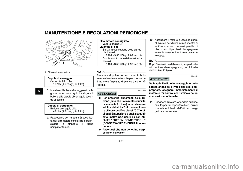 YAMAHA XVS1300A 2010  Manuale duso (in Italian) MANUTENZIONE E REGOLAZIONI PERIODICHE
6-11
6
8. Installare il bullone drenaggio olio e la
guarnizione nuova, quindi stringere il
bullone alla coppia di serraggio secon-
do specifica.
9. Rabboccare con