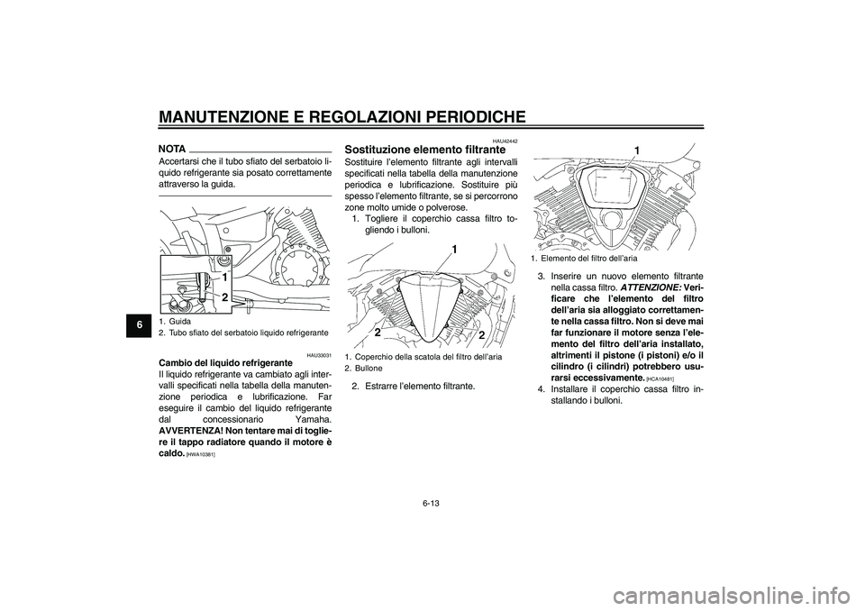 YAMAHA XVS1300A 2010  Manuale duso (in Italian) MANUTENZIONE E REGOLAZIONI PERIODICHE
6-13
6
NOTAAccertarsi che il tubo sfiato del serbatoio li-
quido refrigerante sia posato correttamente
attraverso la guida.
HAU33031
Cambio del liquido refrigeran