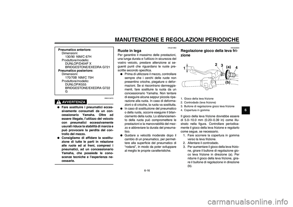 YAMAHA XVS1300A 2010  Manuale duso (in Italian) MANUTENZIONE E REGOLAZIONI PERIODICHE
6-16
6
AVVERTENZA
HWA10470

Fare sostituire i pneumatici ecces-
sivamente consumati da un con-
cessionario Yamaha. Oltre ad
essere illegale, l’utilizzo del vei
