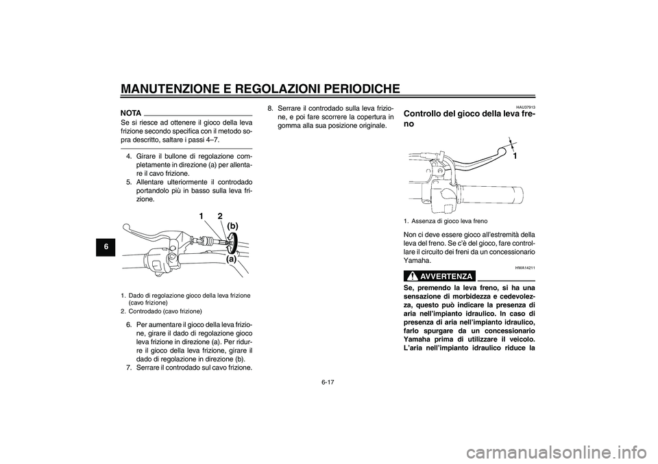 YAMAHA XVS1300A 2010  Manuale duso (in Italian) MANUTENZIONE E REGOLAZIONI PERIODICHE
6-17
6
NOTASe si riesce ad ottenere il gioco della leva
frizione secondo specifica con il metodo so-
pra descritto, saltare i passi 4–7.4. Girare il bullone di 