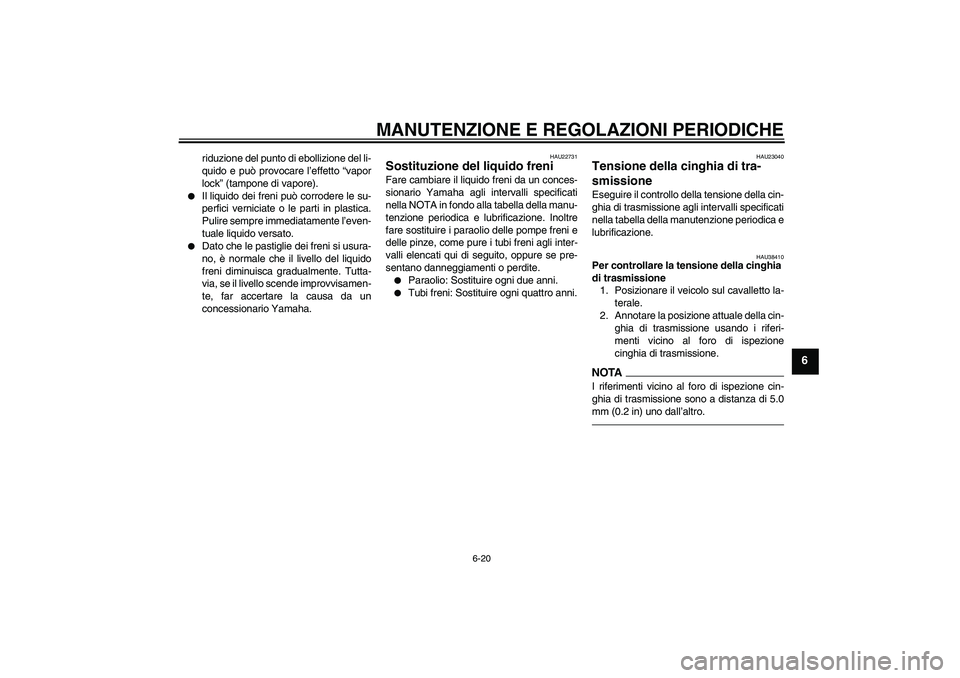 YAMAHA XVS1300A 2010  Manuale duso (in Italian) MANUTENZIONE E REGOLAZIONI PERIODICHE
6-20
6
riduzione del punto di ebollizione del li-
quido e può provocare l’effetto “vapor
lock” (tampone di vapore).

Il liquido dei freni può corrodere l
