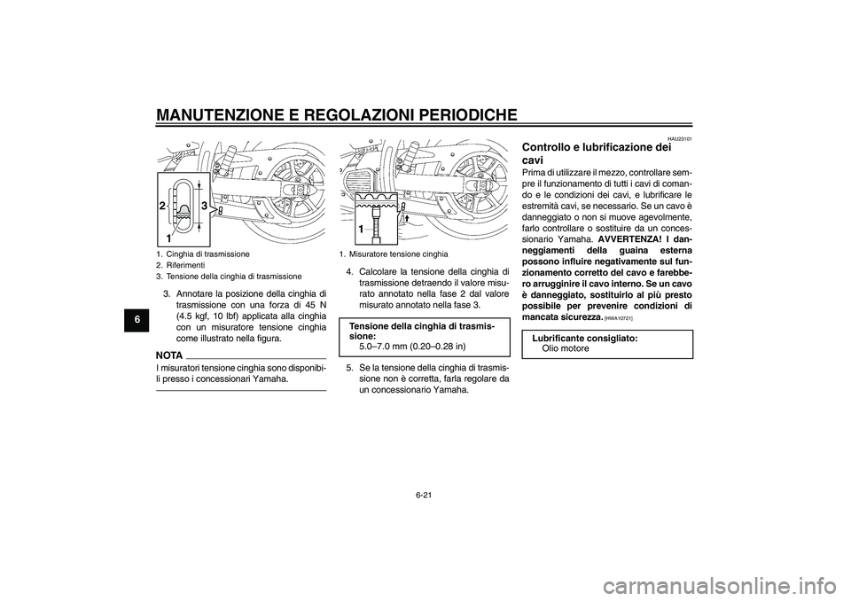 YAMAHA XVS1300A 2010  Manuale duso (in Italian) MANUTENZIONE E REGOLAZIONI PERIODICHE
6-21
6
3. Annotare la posizione della cinghia di
trasmissione con una forza di 45 N
(4.5 kgf, 10 lbf) applicata alla cinghia
con un misuratore tensione cinghia
co