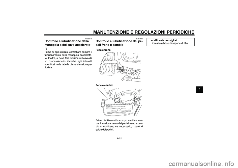 YAMAHA XVS1300A 2010 Manuale duso (in Italian) MANUTENZIONE E REGOLAZIONI PERIODICHE
6-22
6
HAU23112
Controllo e lubrificazione della
manopola e del cavo accelerato-
re Prima di ogni utilizzo, controllare sempre il
funzionamento della manopola ac YAMAHA XVS1300A 2010 Manuale duso (in Italian) MANUTENZIONE E REGOLAZIONI PERIODICHE
6-22
6
HAU23112
Controllo e lubrificazione della
manopola e del cavo accelerato-
re Prima di ogni utilizzo, controllare sempre il
funzionamento della manopola ac