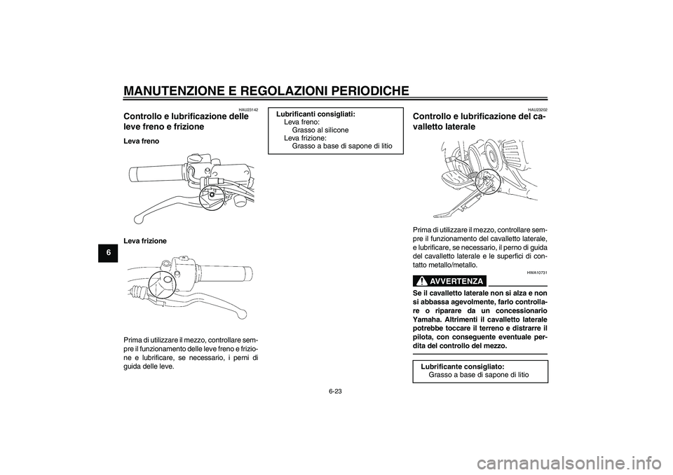 YAMAHA XVS1300A 2010 Manuale duso (in Italian) MANUTENZIONE E REGOLAZIONI PERIODICHE
6-23
6
HAU23142
Controllo e lubrificazione delle
leve freno e frizione Leva freno
Leva frizione
Prima di utilizzare il mezzo, controllare sem-
pre il funzionamen YAMAHA XVS1300A 2010 Manuale duso (in Italian) MANUTENZIONE E REGOLAZIONI PERIODICHE
6-23
6
HAU23142
Controllo e lubrificazione delle
leve freno e frizione Leva freno
Leva frizione
Prima di utilizzare il mezzo, controllare sem-
pre il funzionamen