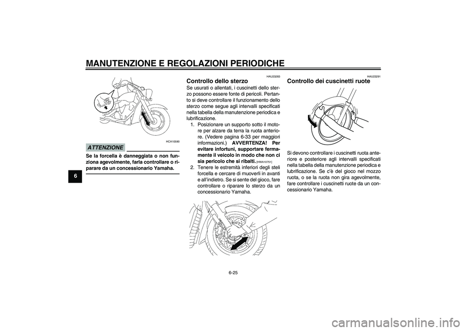 YAMAHA XVS1300A 2010 Manuale duso (in Italian) MANUTENZIONE E REGOLAZIONI PERIODICHE
6-25
6
ATTENZIONE
HCA10590
Se la forcella è danneggiata o non fun-
ziona agevolmente, farla controllare o ri-
parare da un concessionario Yamaha.
HAU23283
Contro YAMAHA XVS1300A 2010 Manuale duso (in Italian) MANUTENZIONE E REGOLAZIONI PERIODICHE
6-25
6
ATTENZIONE
HCA10590
Se la forcella è danneggiata o non fun-
ziona agevolmente, farla controllare o ri-
parare da un concessionario Yamaha.
HAU23283
Contro