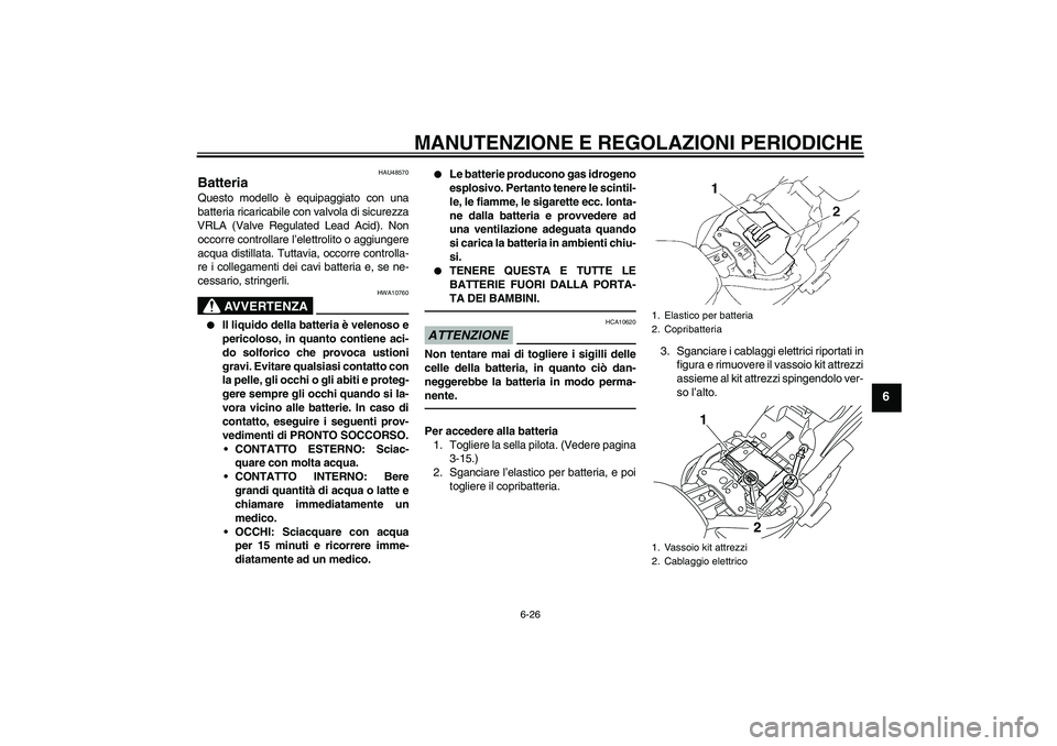 YAMAHA XVS1300A 2010 Manuale duso (in Italian) MANUTENZIONE E REGOLAZIONI PERIODICHE
6-26
6
HAU48570
Batteria Questo modello è equipaggiato con una
batteria ricaricabile con valvola di sicurezza
VRLA (Valve Regulated Lead Acid). Non
occorre contr YAMAHA XVS1300A 2010 Manuale duso (in Italian) MANUTENZIONE E REGOLAZIONI PERIODICHE
6-26
6
HAU48570
Batteria Questo modello è equipaggiato con una
batteria ricaricabile con valvola di sicurezza
VRLA (Valve Regulated Lead Acid). Non
occorre contr