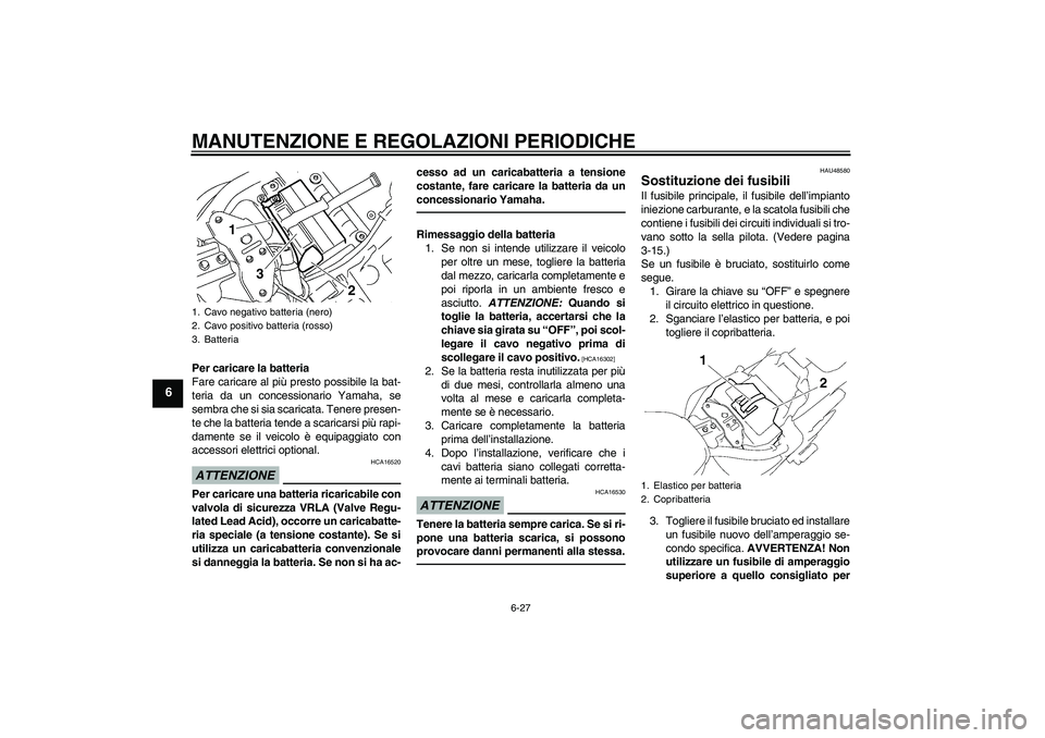 YAMAHA XVS1300A 2010 Manuale duso (in Italian) MANUTENZIONE E REGOLAZIONI PERIODICHE
6-27
6
Per caricare la batteria
Fare caricare al più presto possibile la bat-
teria da un concessionario Yamaha, se
sembra che si sia scaricata. Tenere presen-
t YAMAHA XVS1300A 2010 Manuale duso (in Italian) MANUTENZIONE E REGOLAZIONI PERIODICHE
6-27
6
Per caricare la batteria
Fare caricare al più presto possibile la bat-
teria da un concessionario Yamaha, se
sembra che si sia scaricata. Tenere presen-
t