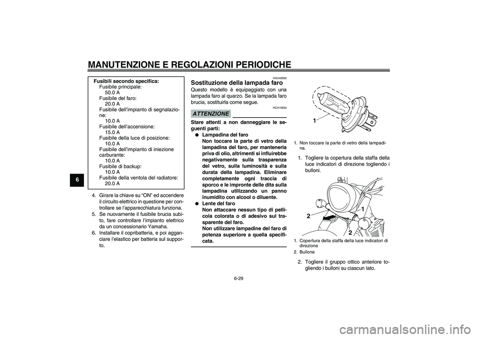 YAMAHA XVS1300A 2010  Manuale duso (in Italian) MANUTENZIONE E REGOLAZIONI PERIODICHE
6-29
6
4. Girare la chiave su “ON” ed accendere
il circuito elettrico in questione per con-
trollare se l’apparecchiatura funziona.
5. Se nuovamente il fusi
