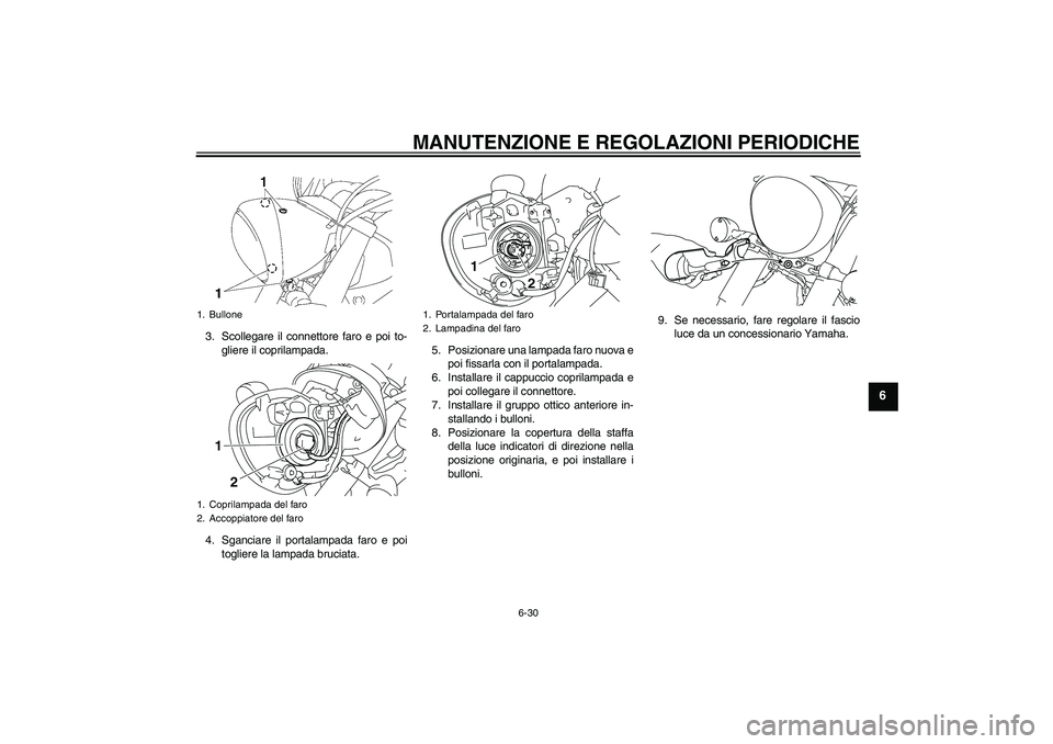 YAMAHA XVS1300A 2010 Manuale duso (in Italian) MANUTENZIONE E REGOLAZIONI PERIODICHE
6-30
6
3. Scollegare il connettore faro e poi to-
gliere il coprilampada.
4. Sganciare il portalampada faro e poi
togliere la lampada bruciata.5. Posizionare una YAMAHA XVS1300A 2010 Manuale duso (in Italian) MANUTENZIONE E REGOLAZIONI PERIODICHE
6-30
6
3. Scollegare il connettore faro e poi to-
gliere il coprilampada.
4. Sganciare il portalampada faro e poi
togliere la lampada bruciata.5. Posizionare una