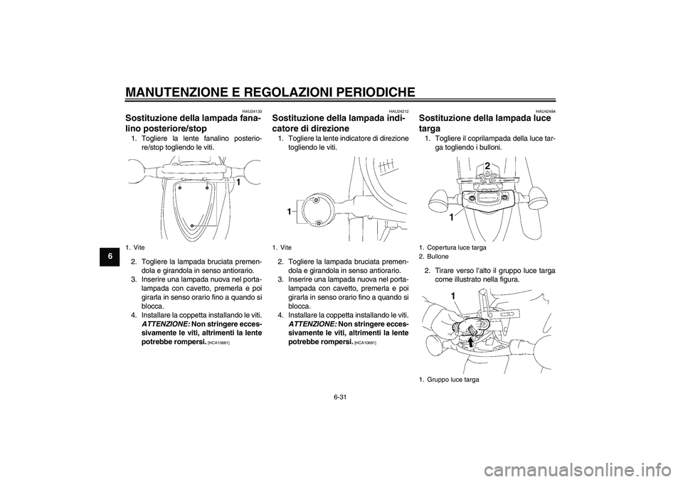 YAMAHA XVS1300A 2010 Manuale duso (in Italian) MANUTENZIONE E REGOLAZIONI PERIODICHE
6-31
6
HAU24133
Sostituzione della lampada fana-
lino posteriore/stop 1. Togliere la lente fanalino posterio-
re/stop togliendo le viti.
2. Togliere la lampada br YAMAHA XVS1300A 2010 Manuale duso (in Italian) MANUTENZIONE E REGOLAZIONI PERIODICHE
6-31
6
HAU24133
Sostituzione della lampada fana-
lino posteriore/stop 1. Togliere la lente fanalino posterio-
re/stop togliendo le viti.
2. Togliere la lampada br
