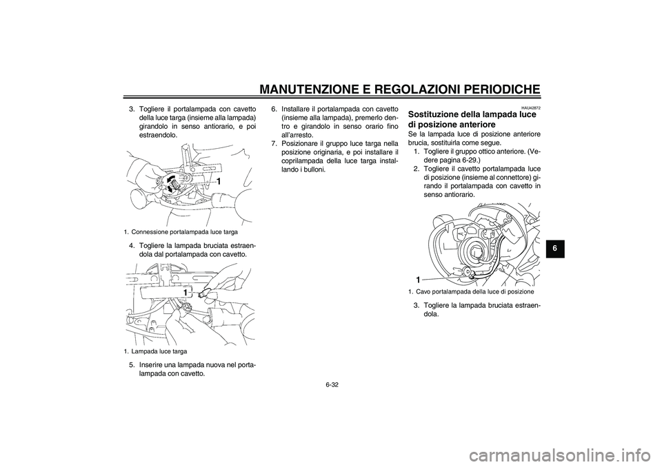 YAMAHA XVS1300A 2010  Manuale duso (in Italian) MANUTENZIONE E REGOLAZIONI PERIODICHE
6-32
6
3. Togliere il portalampada con cavetto
della luce targa (insieme alla lampada)
girandolo in senso antiorario, e poi
estraendolo.
4. Togliere la lampada br