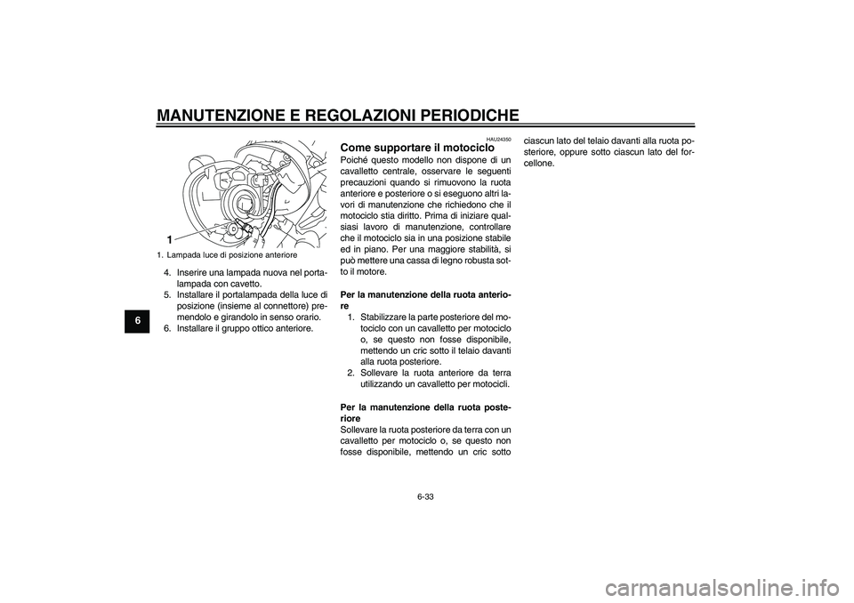 YAMAHA XVS1300A 2010  Manuale duso (in Italian) MANUTENZIONE E REGOLAZIONI PERIODICHE
6-33
6
4. Inserire una lampada nuova nel porta-
lampada con cavetto.
5. Installare il portalampada della luce di
posizione (insieme al connettore) pre-
mendolo e 