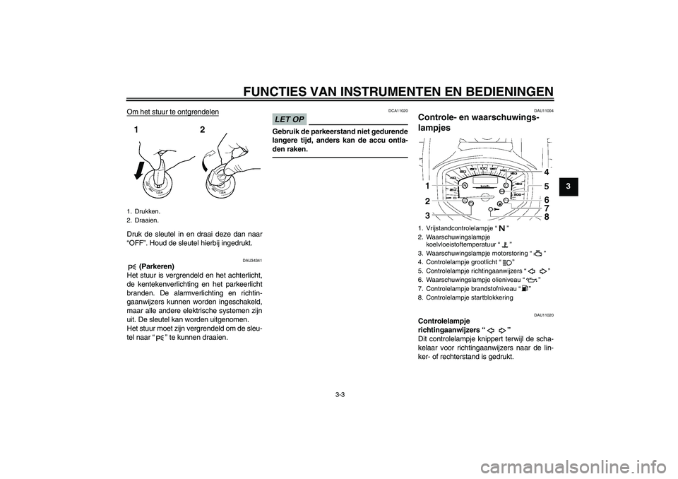 YAMAHA XVS1300A 2010 Instructieboekje (in Dutch) FUNCTIES VAN INSTRUMENTEN EN BEDIENINGEN
3-3
3
Om het stuur te ontgrendelenDruk de sleutel in en draai deze dan naar
“OFF”. Houd de sleutel hierbij ingedrukt.
DAU34341
(Parkeren)
Het stuur is ver YAMAHA XVS1300A 2010 Instructieboekje (in Dutch) FUNCTIES VAN INSTRUMENTEN EN BEDIENINGEN
3-3
3
Om het stuur te ontgrendelenDruk de sleutel in en draai deze dan naar
“OFF”. Houd de sleutel hierbij ingedrukt.
DAU34341
(Parkeren)
Het stuur is ver