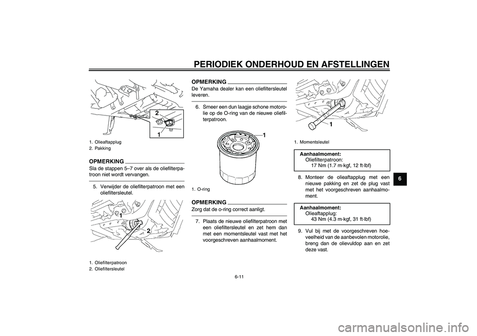 YAMAHA XVS1300A 2010  Instructieboekje (in Dutch) PERIODIEK ONDERHOUD EN AFSTELLINGEN
6-11
6
OPMERKINGSla de stappen 5–7 over als de oliefilterpa-
troon niet wordt vervangen.5. Verwijder de oliefilterpatroon met een
oliefiltersleutel.
OPMERKINGDe Y