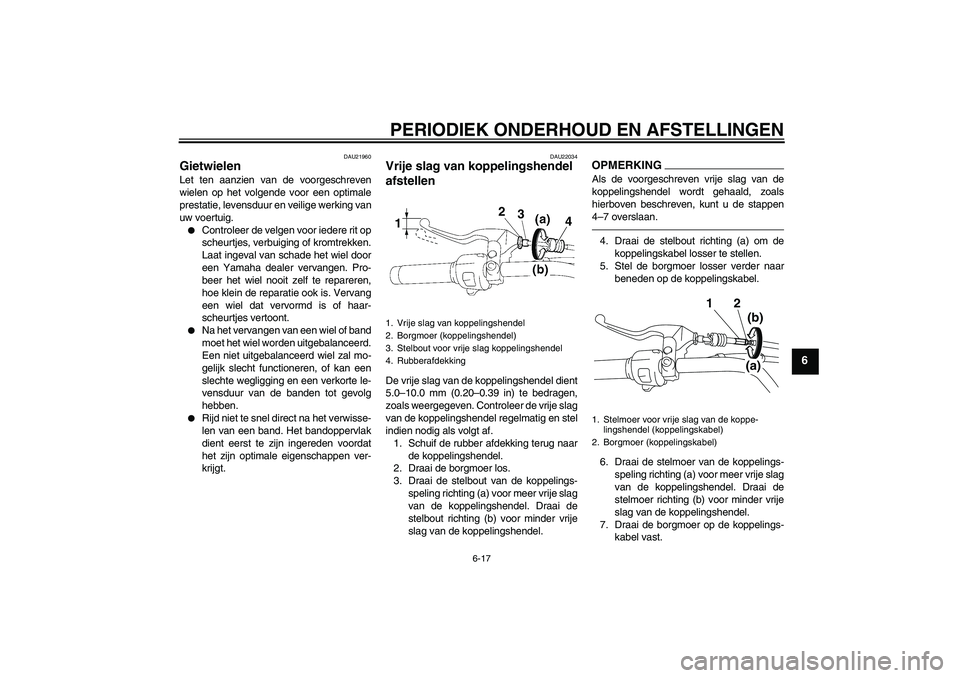 YAMAHA XVS1300A 2010  Instructieboekje (in Dutch) PERIODIEK ONDERHOUD EN AFSTELLINGEN
6-17
6
DAU21960
Gietwielen Let ten aanzien van de voorgeschreven
wielen op het volgende voor een optimale
prestatie, levensduur en veilige werking van
uw voertuig.