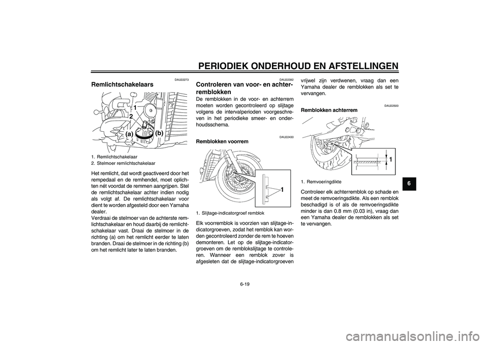 YAMAHA XVS1300A 2010  Instructieboekje (in Dutch) PERIODIEK ONDERHOUD EN AFSTELLINGEN
6-19
6
DAU22273
Remlichtschakelaars Het remlicht, dat wordt geactiveerd door het
rempedaal en de remhendel, moet oplich-
ten nét voordat de remmen aangrijpen. Stel
