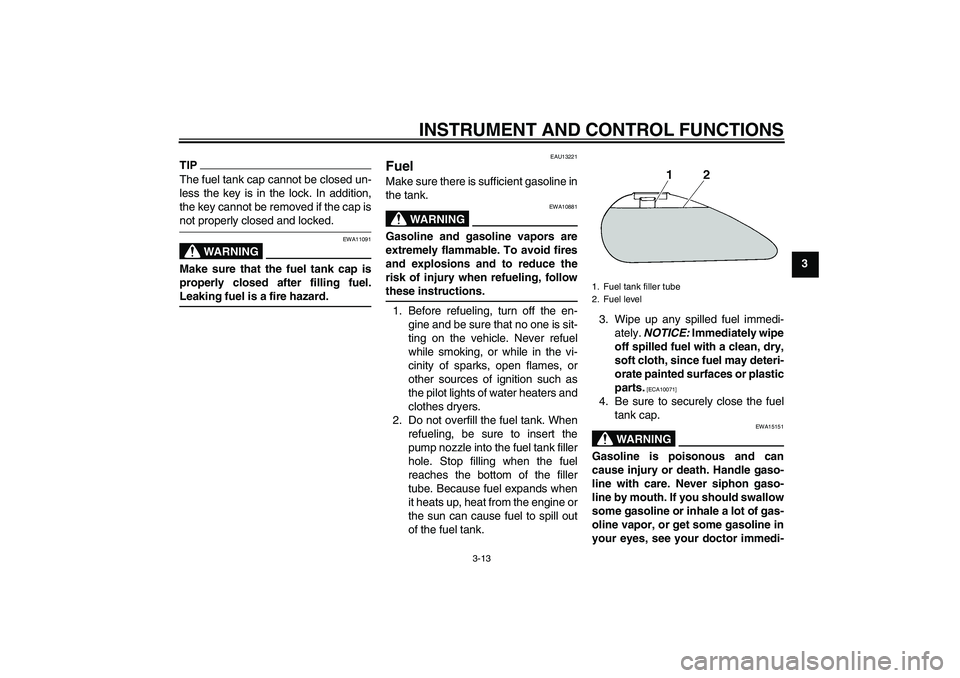 YAMAHA XVS1300A 2009  Owners Manual INSTRUMENT AND CONTROL FUNCTIONS
3-13
3
TIPThe fuel tank cap cannot be closed un-
less the key is in the lock. In addition,
the key cannot be removed if the cap isnot properly closed and locked.
WARNI