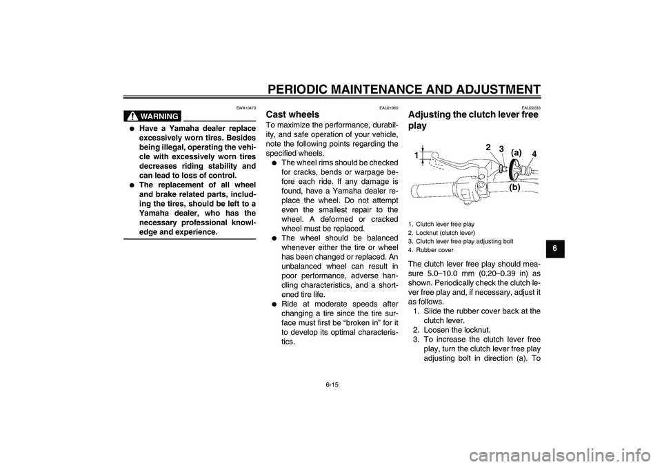 YAMAHA XVS1300A 2009 Owners Manual PERIODIC MAINTENANCE AND ADJUSTMENT
6-15
6
WARNING
EWA10470

Have a Yamaha dealer replace
excessively worn tires. Besides
being illegal, operating the vehi-
cle with excessively worn tires
decreases 
