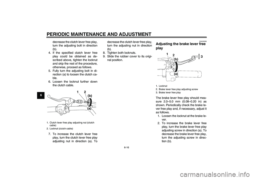 YAMAHA XVS1300A 2009 Workshop Manual PERIODIC MAINTENANCE AND ADJUSTMENT
6-16
6decrease the clutch lever free play,
turn the adjusting bolt in direction
(b).
4. If the specified clutch lever free
play could be obtained as de-
scribed abo