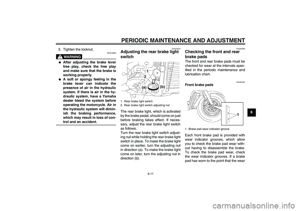 YAMAHA XVS1300A 2009 Owners Manual PERIODIC MAINTENANCE AND ADJUSTMENT
6-17
6 3. Tighten the locknut.
WARNING
EWA10630

After adjusting the brake lever
free play, check the free play
and make sure that the brake is
working properly.
