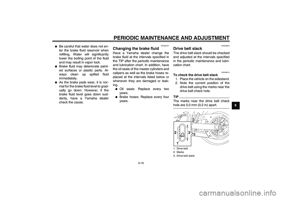 YAMAHA XVS1300A 2009 Workshop Manual PERIODIC MAINTENANCE AND ADJUSTMENT
6-19
6

Be careful that water does not en-
ter the brake fluid reservoir when
refilling. Water will significantly
lower the boiling point of the fluid
and may resu