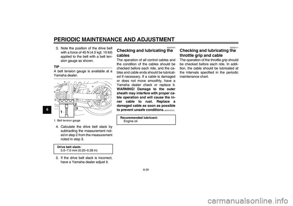 YAMAHA XVS1300A 2009 User Guide PERIODIC MAINTENANCE AND ADJUSTMENT
6-20
63. Note the position of the drive belt
with a force of 45 N (4.5 kgf, 10 lbf)
applied to the belt with a belt ten-
sion gauge as shown.
TIPA belt tension gaug