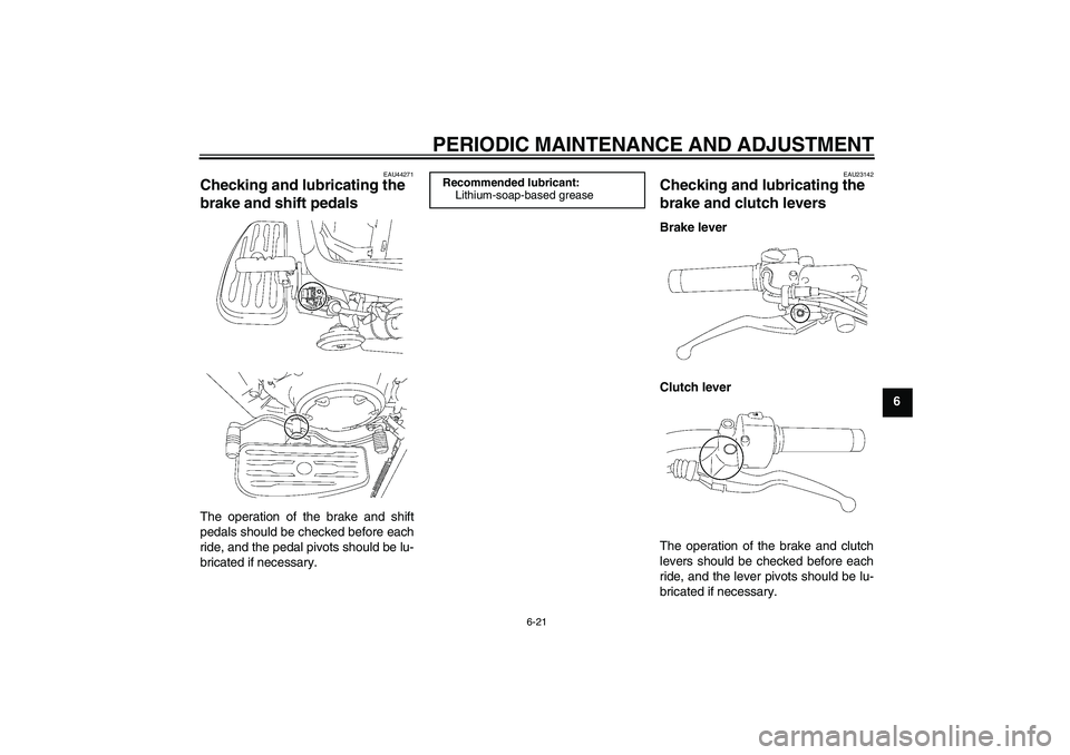 YAMAHA XVS1300A 2009 Repair Manual PERIODIC MAINTENANCE AND ADJUSTMENT
6-21
6
EAU44271
Checking and lubricating the 
brake and shift pedals The operation of the brake and shift
pedals should be checked before each
ride, and the pedal p