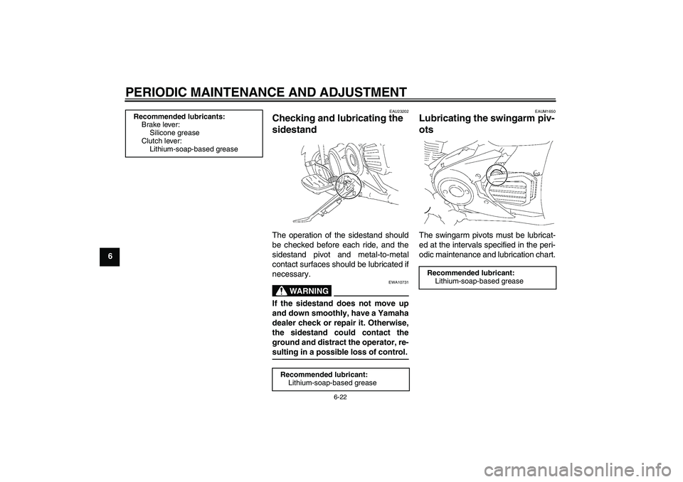 YAMAHA XVS1300A 2009 Owners Guide PERIODIC MAINTENANCE AND ADJUSTMENT
6-22
6
EAU23202
Checking and lubricating the 
sidestand The operation of the sidestand should
be checked before each ride, and the
sidestand pivot and metal-to-meta