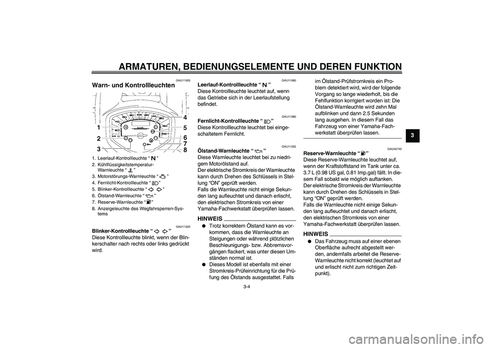 YAMAHA XVS1300A 2009  Betriebsanleitungen (in German) ARMATUREN, BEDIENUNGSELEMENTE UND DEREN FUNKTION
3-4
3
GAU11003
Warn- und Kontrollleuchten 
GAU11020
Blinker-Kontrollleuchte“” 
Diese Kontrollleuchte blinkt, wenn der Blin-
kerschalter nach rechts
