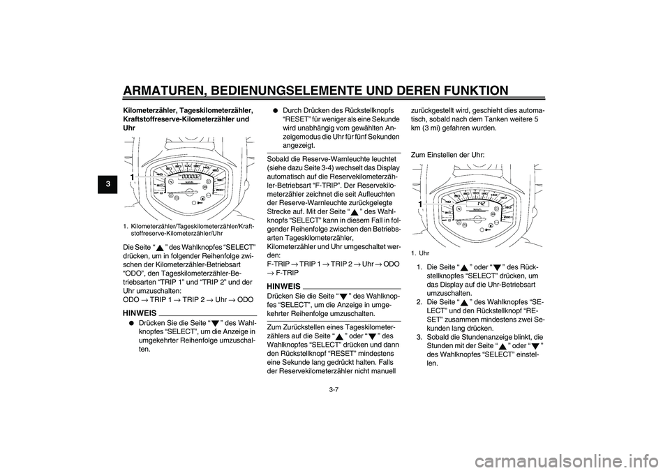 YAMAHA XVS1300A 2009 Betriebsanleitungen (in German) ARMATUREN, BEDIENUNGSELEMENTE UND DEREN FUNKTION
3-7
3
Kilometerzähler, Tageskilometerzähler,
Kraftstoffreserve-Kilometerzähler und
Uhr
Die Seite“” des Wahlknopfes “SELECT”
drücken, um YAMAHA XVS1300A 2009 Betriebsanleitungen (in German) ARMATUREN, BEDIENUNGSELEMENTE UND DEREN FUNKTION
3-7
3
Kilometerzähler, Tageskilometerzähler,
Kraftstoffreserve-Kilometerzähler und
Uhr
Die Seite“” des Wahlknopfes “SELECT”
drücken, um