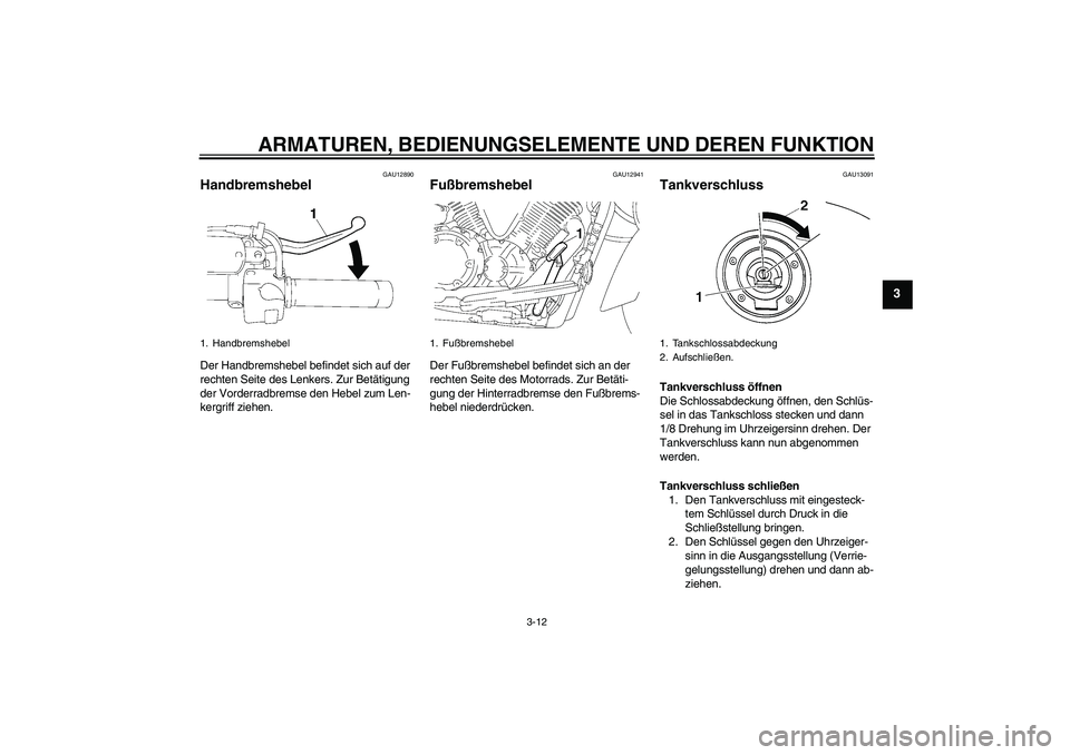 YAMAHA XVS1300A 2009 Betriebsanleitungen (in German) ARMATUREN, BEDIENUNGSELEMENTE UND DEREN FUNKTION
3-12
3
GAU12890
Handbremshebel Der Handbremshebel befindet sich auf der
rechten Seite des Lenkers. Zur Betätigung
der Vorderradbremse den Hebel zum YAMAHA XVS1300A 2009 Betriebsanleitungen (in German) ARMATUREN, BEDIENUNGSELEMENTE UND DEREN FUNKTION
3-12
3
GAU12890
Handbremshebel Der Handbremshebel befindet sich auf der
rechten Seite des Lenkers. Zur Betätigung
der Vorderradbremse den Hebel zum