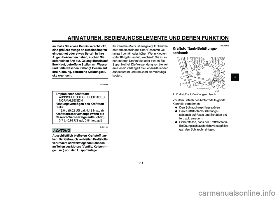 YAMAHA XVS1300A 2009 Betriebsanleitungen (in German) ARMATUREN, BEDIENUNGSELEMENTE UND DEREN FUNKTION
3-14
3
an. Falls Sie etwas Benzin verschluckt,
eine größere Menge an Benzindämpfen
eingeatmet oder etwas Benzin in Ihre
Augen bekommen haben, suc YAMAHA XVS1300A 2009 Betriebsanleitungen (in German) ARMATUREN, BEDIENUNGSELEMENTE UND DEREN FUNKTION
3-14
3
an. Falls Sie etwas Benzin verschluckt,
eine größere Menge an Benzindämpfen
eingeatmet oder etwas Benzin in Ihre
Augen bekommen haben, suc