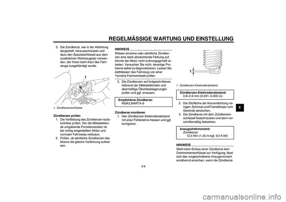 YAMAHA XVS1300A 2009  Betriebsanleitungen (in German) REGELMÄSSIGE WARTUNG UND EINSTELLUNG
6-8
6
3. Die Zündkerze, wie in der Abbildung 
dargestellt, herausschrauben und 
dazu den Spezialschlüssel aus dem 
zusätzlichen Werkzeugsatz verwen-
den, der I