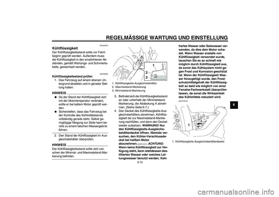 YAMAHA XVS1300A 2009  Betriebsanleitungen (in German) REGELMÄSSIGE WARTUNG UND EINSTELLUNG
6-12
6
GAU20070
Kühlflüssigkeit Der Kühlflüssigkeitsstand sollte vor Fahrt-
beginn geprüft werden. Außerdem muss 
die Kühlflüssigkeit in den empfohlenen A