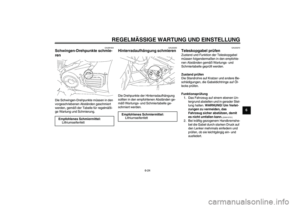 YAMAHA XVS1300A 2009  Betriebsanleitungen (in German) REGELMÄSSIGE WARTUNG UND EINSTELLUNG
6-24
6
GAUM1650
Schwingen-Drehpunkte schmie-
ren Die Schwingen-Drehpunkte müssen in den 
vorgeschriebenen Abständen geschmiert 
werden, gemäß der Tabelle für