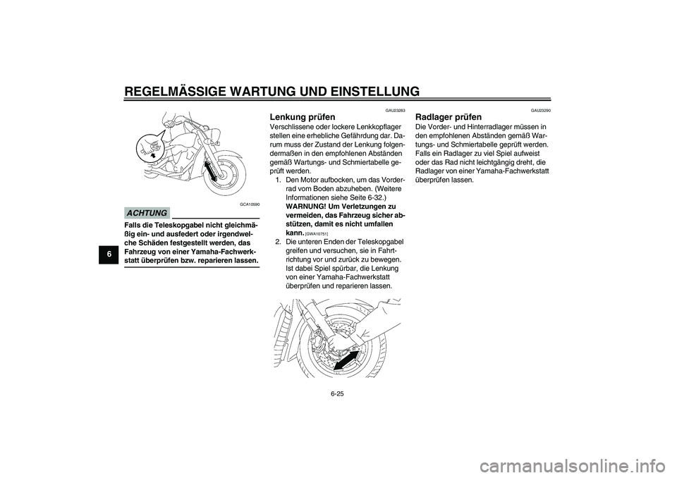 YAMAHA XVS1300A 2009  Betriebsanleitungen (in German) REGELMÄSSIGE WARTUNG UND EINSTELLUNG
6-25
6
ACHTUNG
GCA10590
Falls die Teleskopgabel nicht gleichmä-
ßig ein- und ausfedert oder irgendwel-
che Schäden festgestellt werden, das 
Fahrzeug von einer