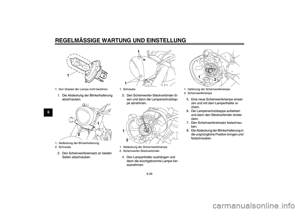 YAMAHA XVS1300A 2009  Betriebsanleitungen (in German) REGELMÄSSIGE WARTUNG UND EINSTELLUNG
6-29
6
1. Die Abdeckung der Blinkerhalterung 
abschrauben.
2. Den Scheinwerfereinsatz an beiden 
Seiten abschrauben.3. Den Scheinwerfer-Steckverbinder lö-
sen un
