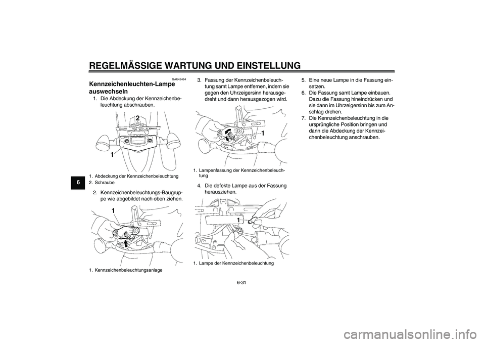 YAMAHA XVS1300A 2009  Betriebsanleitungen (in German) REGELMÄSSIGE WARTUNG UND EINSTELLUNG
6-31
6
GAU42484
Kennzeichenleuchten-Lampe 
auswechseln 1. Die Abdeckung der Kennzeichenbe-
leuchtung abschrauben.
2. Kennzeichenbeleuchtungs-Baugrup-
pe wie abgeb